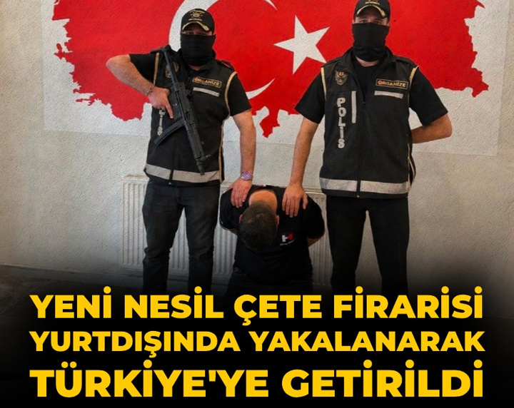 Yeni nesil çete firarisi yurtdışında yakalanıp Türkiye’ye getirildi