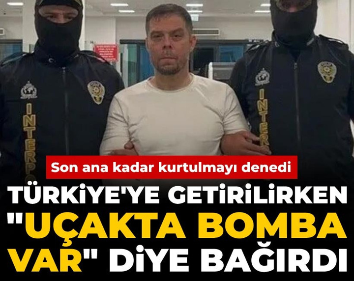 Türkiye'ye getirilirken "Uçakta bomba var" diye bağırdı: Son ana kadar kurtulmayı denedi