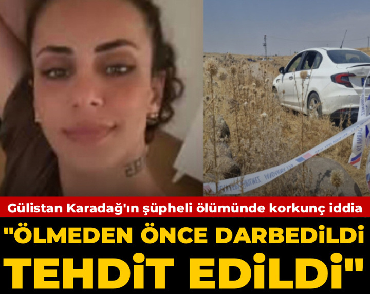 Gülistan Karadağ'ın şüpheli ölümünde korkunç iddia: Ölmeden önce darbedildi, tehdit edildi