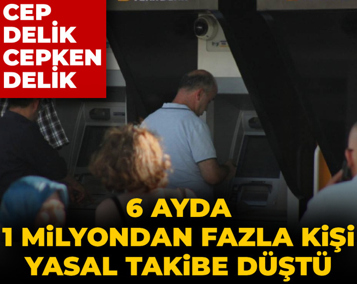 Cep delik cepken delik: 6 ayda 1 milyondan fazla kişi yasal takibe düştü