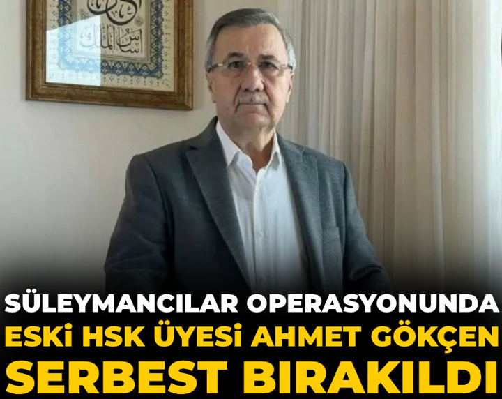 Süleymancılar operasyonunda eski HSK üyesi Ahmet Gökçen serbest bırakıldı