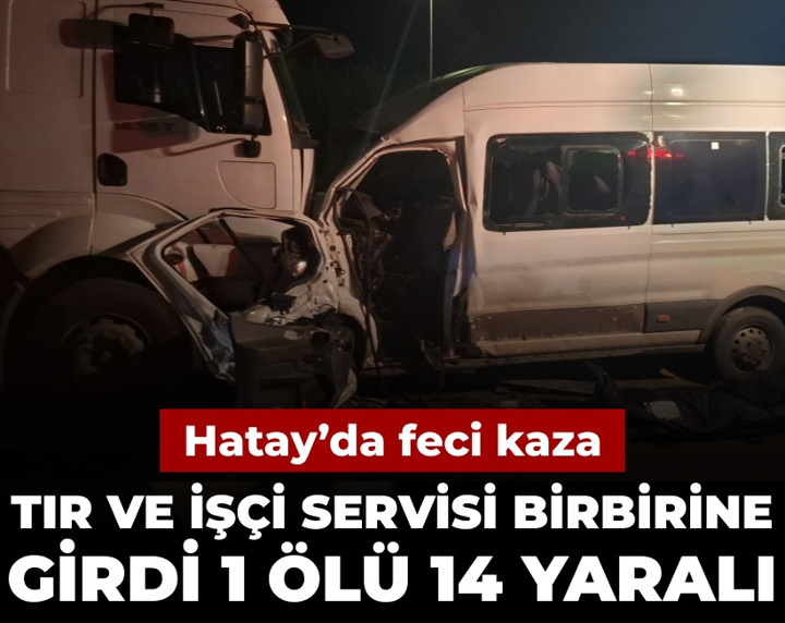 Hatay'da feci kaza: Tır ve işçi servisi birbirine girdi 1 ölü 14 yaralı