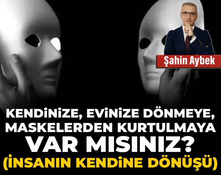 Kendinize, evinize dönmeye, maskelerden kurtulmaya var mısınız?(İnsanın Kendine Dönüşü)