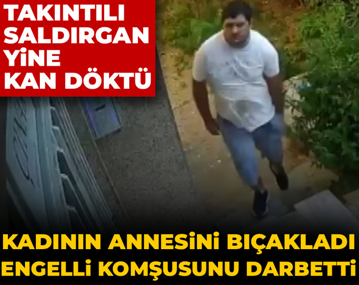 Takıntılı saldırgan yine kan döktü! Kadının annesini annesini bıçakladı engelli komşusunu darbetti