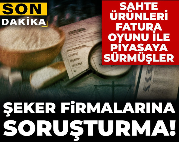 Son Dakika | Şeker firmalarına soruşturma! Sahte ürünleri fatura oyunu ile piyasaya sürmüşler