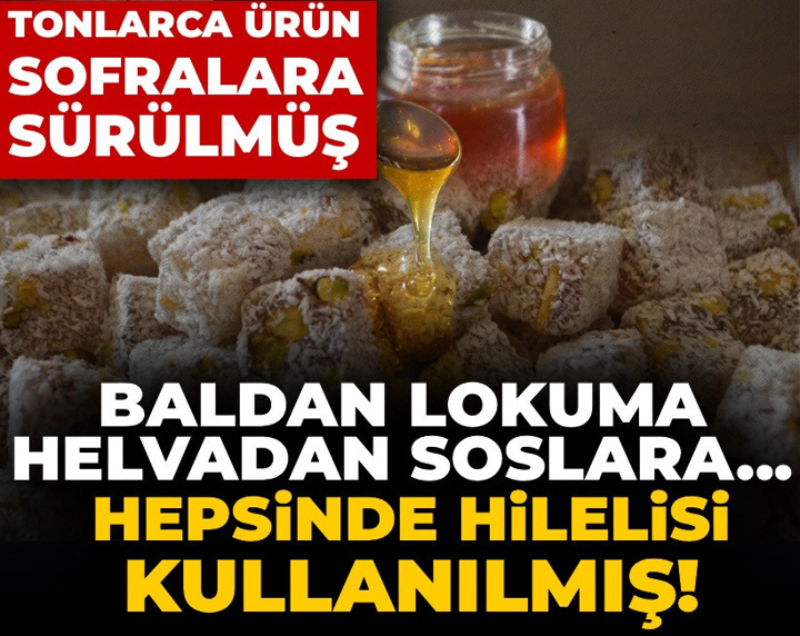 Baldan lokuma helvadan soslara kadar hepsinde hilelisi kullanılmış! Tonlarca ürün sofralara sürülmüş
