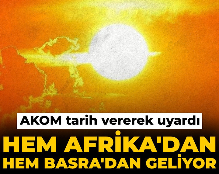 Hem Afrika hem Basra'dan geliyor! AKOM tarih vererek uyardı