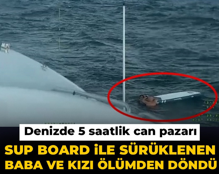 Denizde 5 saatlik can pazarı! SUP board ile sürüklenen baba ve kızı ölümden döndü