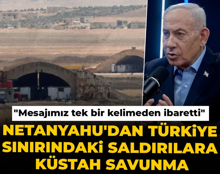 Netanyahu'dan Türkiye sınırındaki saldırılara küstah savunma: Mesajımız tek bir kelimeden ibaretti