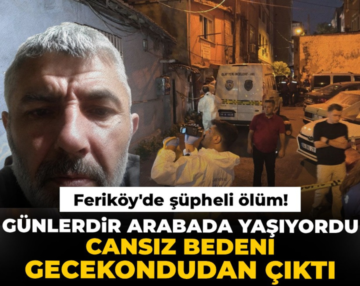 Feriköy'de şüpheli ölüm! Günlerdir arabada yaşıyordu cansız bedeni gecekondudan çıktı