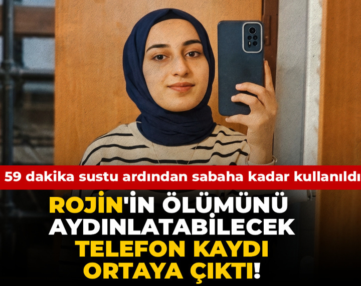 Rojin'in ölümünü aydınlatabilecek telefon kaydı ortaya çıktı! 59 dakika sustu ardından sabaha kadar kullanıldı