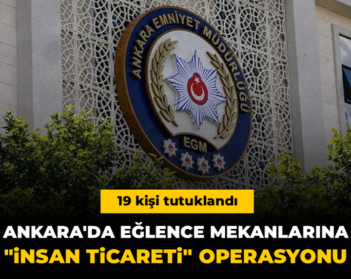 Ankara'da eğlence mekanlarına "insan ticareti" operasyonu: 19 kişi tutuklandı