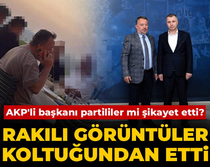Rakı içerken görüntülenen AKP'li ilçe başkanı görevden alındı: Partililer mi şikayet etti?