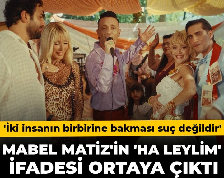 Mabel Matiz'in 'Ha Leylim' ifadesi ortaya çıktı! 'İki insanın birbirine bakması suç değildir'