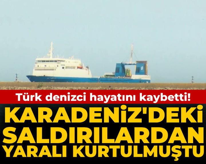 Karadeniz'de peş peşe saldırılar! Kurtarılan Türk denizci hayatını kaybetti