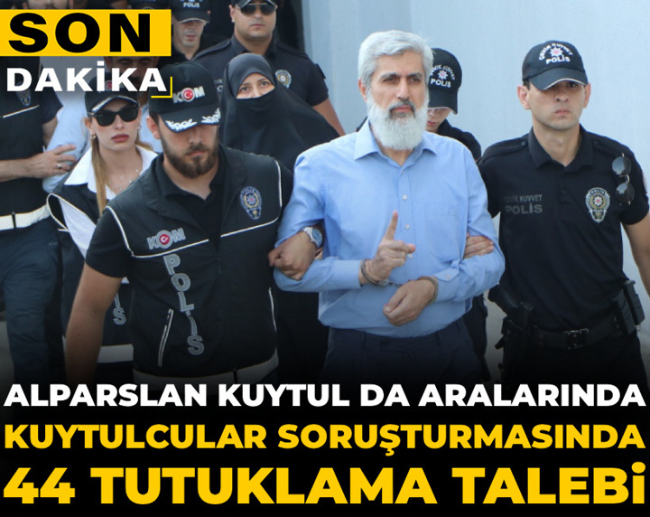 Son Dakika | Kuytulcular soruşturmasında 44 tutuklama talebi: Alparslan Kuytul da aralarında