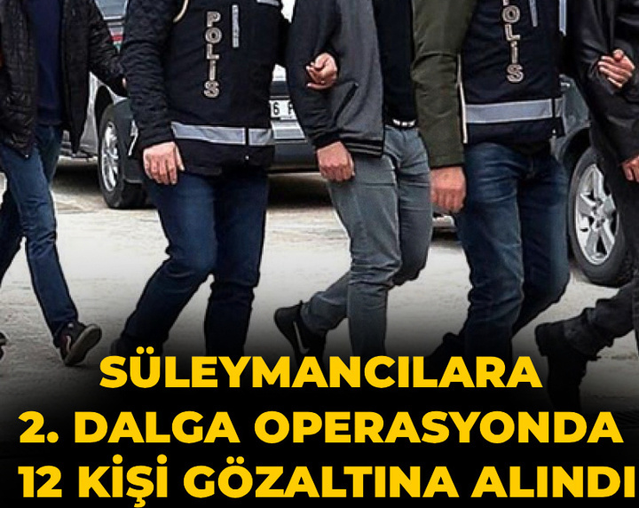 Son Dakika | Süleymancılara ikinci dalga operasyonda 12 kişi gözaltına alındı