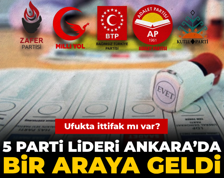Ufukta ittifak mı var? 5 parti lideri Ankara’da bir araya geldi
