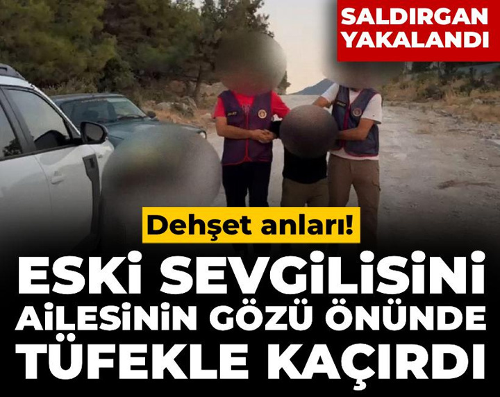 Eski sevgilisini ailesinin gözü önünde pompalı tüfekle kaçırdı! Saldırgan yakalandı