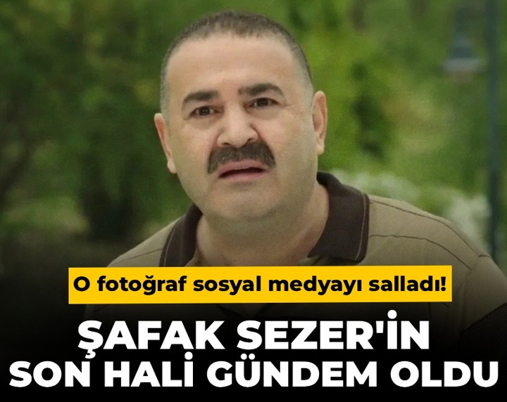 Şafak Sezer’in son hali gündem oldu: O fotoğraf sosyal medyayı salladı!