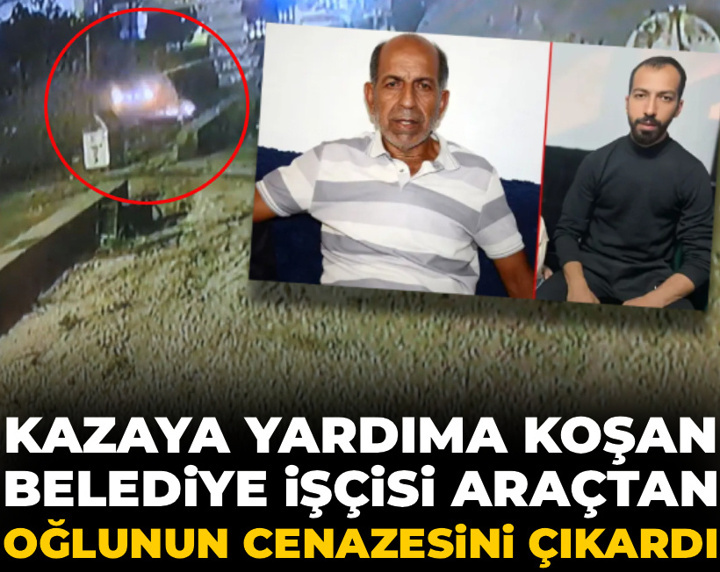 Kazaya yardıma koşan belediye işçisi araçtan oğlunun cenazesini çıkardı