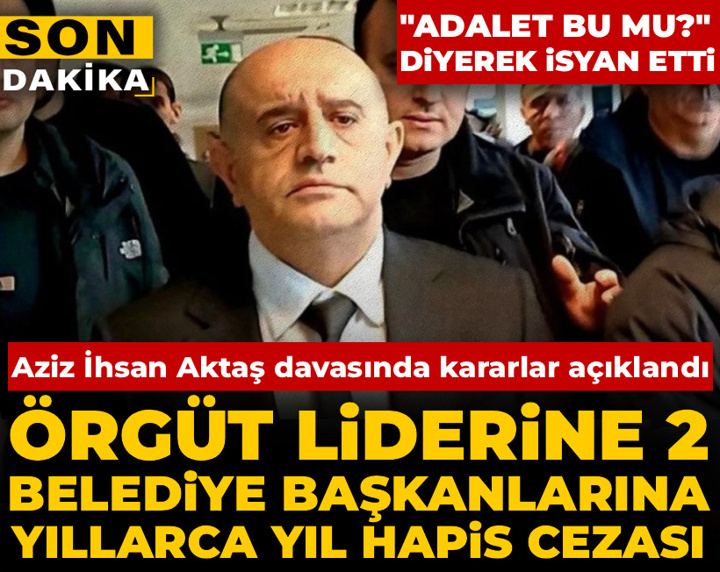 Aziz İhsan Aktaş davasında karar günü: İşte duruşmada dakika dakika yaşananlar