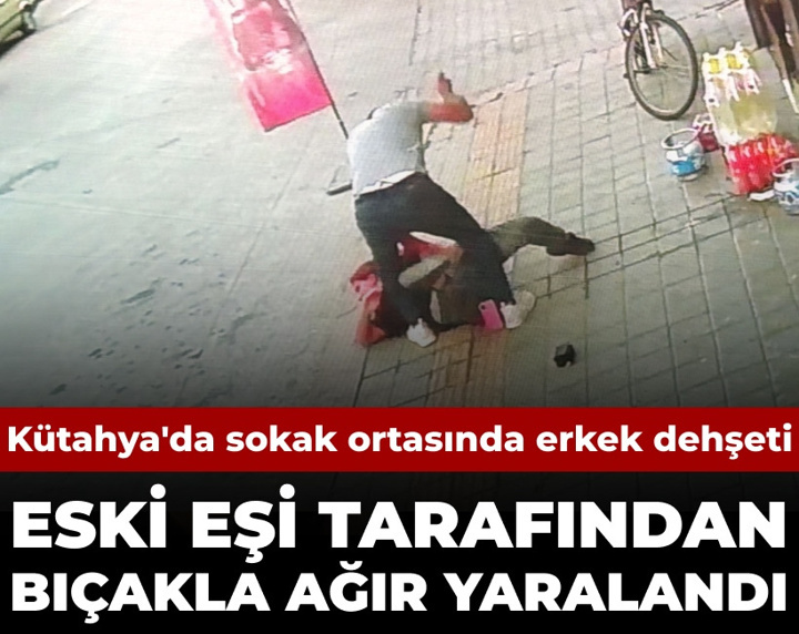 Kütahya'da sokak ortasında erkek dehşeti: Eski eşi tarafından bıçakla ağır yaralandı