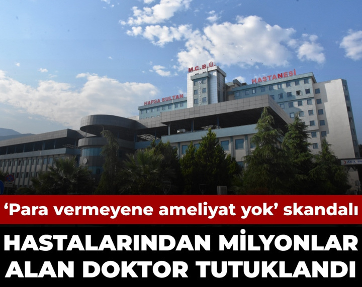 'Para vermeyene ameliyat yok' skandalı: Hastalardan milyonlar alan doktor tutuklandı