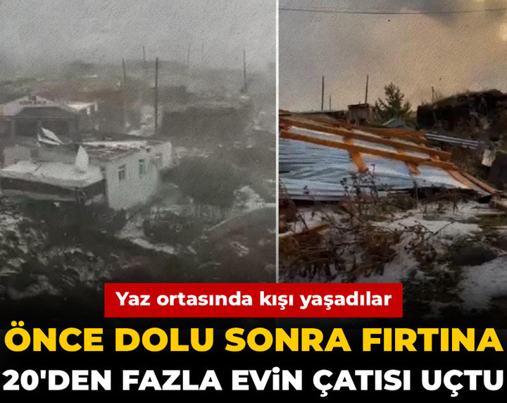 Yaz ortasında kışı yaşadılar: Önce dolu sonra fırtına 20'den fazla evin çatısı uçtu