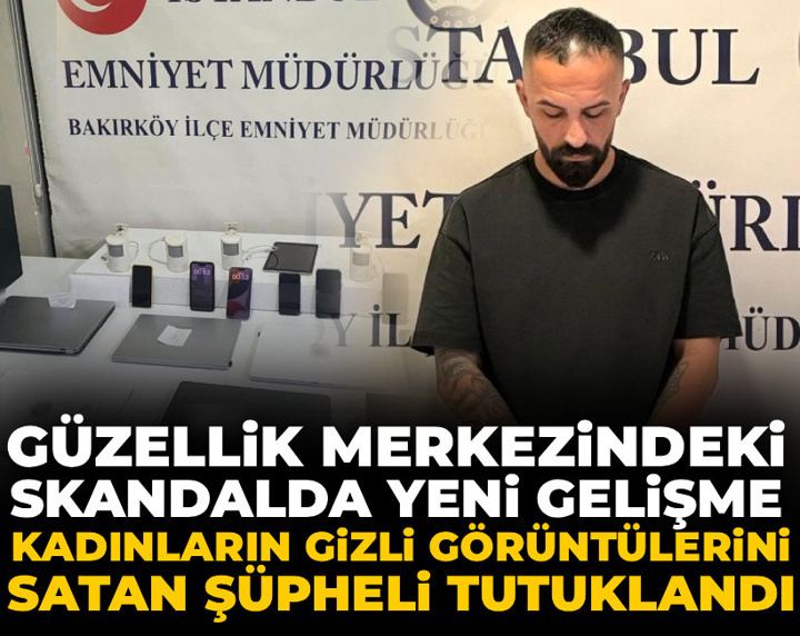 Güzellik merkezindeki skandalda yeni gelişme! Kadınların gizli görüntülerini satan şüpheli tutuklandı