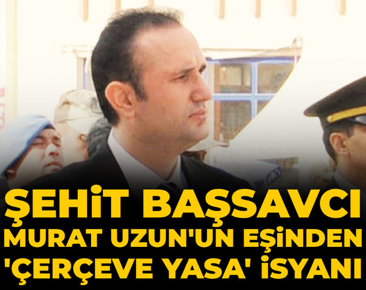 Şehit Başsavcı Murat Uzun'un eşinden 'çerçeve yasa' isyanı