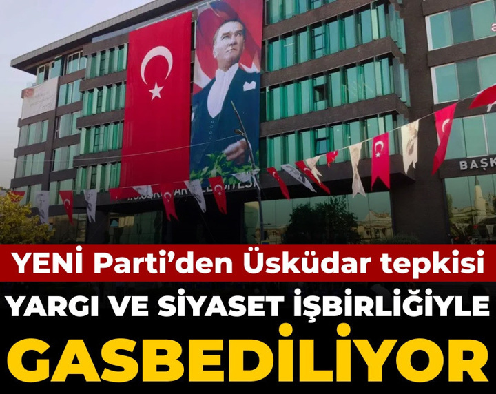 Yeni Parti'den Üsküdar tepkisi: Yargı ve siyaset işbirliğiyle gasbediliyor