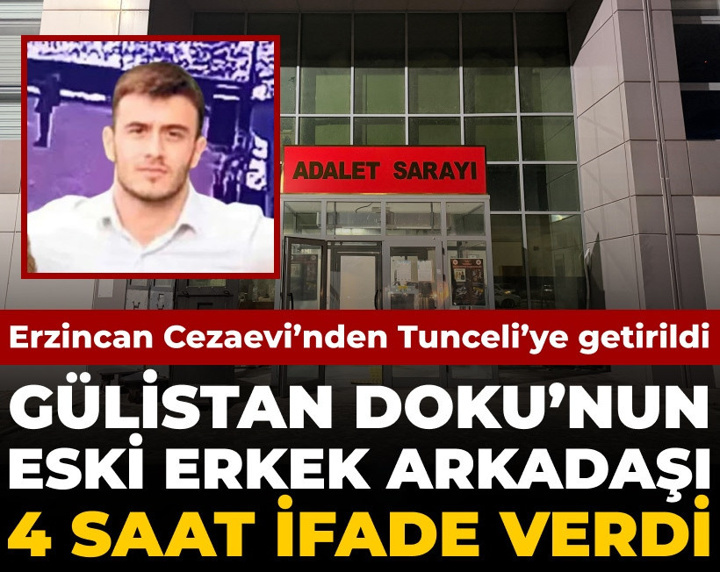 Gülistan Doku'nun eski erkek arkadaşı saatlerce ifade verdi: Erzincan Cezaevi'nden getirildi