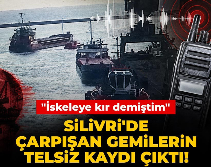 Son Dakika | Silivri'de çarpışan gemilerin telsiz kaydı çıktı! "İskeleye kır demiştim"