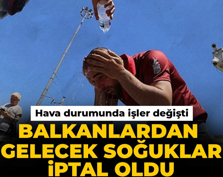 Hava durumunda işler değişti: Balkanlardan gelecek soğuklar iptal oldu