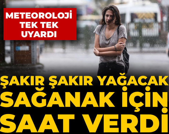 Şakır şakır yağacak sağanak için saat verdi: Meteoroloji tek tek uyardı