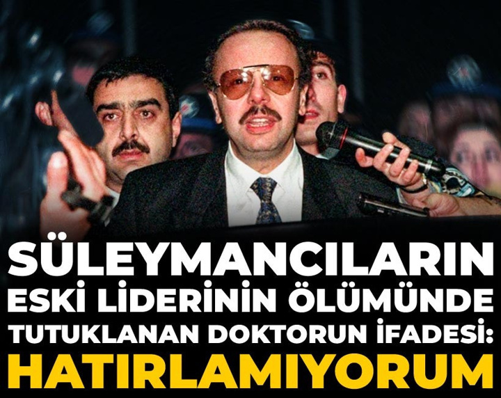 Süleymancıların eski liderinin ölümünde tutuklanan doktorun ifadesi: Hatırlamıyorum