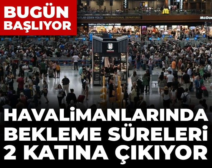 Bugün başlıyor: Havalimanlarında bekleme süreleri 2 katına çıkıyor