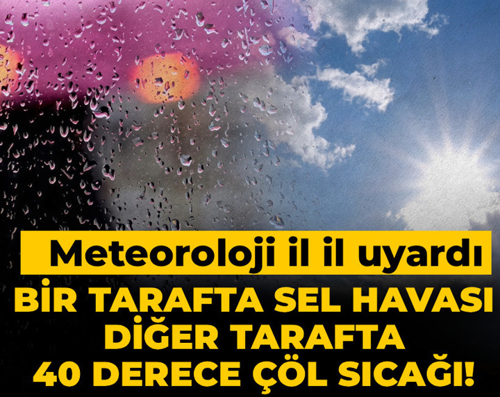 Bir tarafta sel havası diğer tarafta 40 derece çöl sıcağı! Meteoroloji il il uyardı