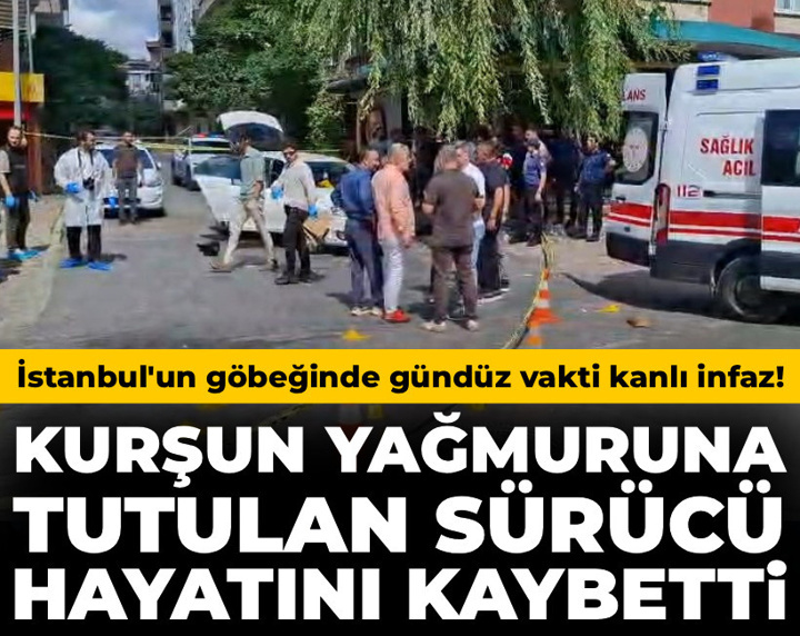 İstanbul'da gündüz vakti kanlı infaz: Kurşun yağmuruna tutulan sürücü hayatını kaybetti