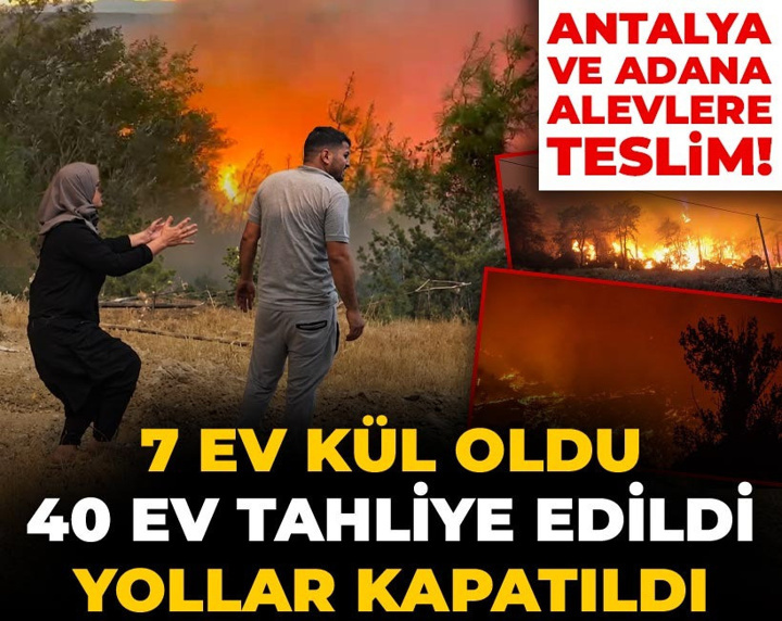 Antalya ve Adana alevlere teslim! 7 ev kül oldu, 40 ev tahliye edildi, yollar kapatıldı