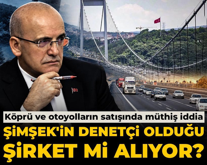 Köprü ve otoyolların satışında müthiş iddia: Şimşek'in denetçi olduğu şirket mi alıyor?