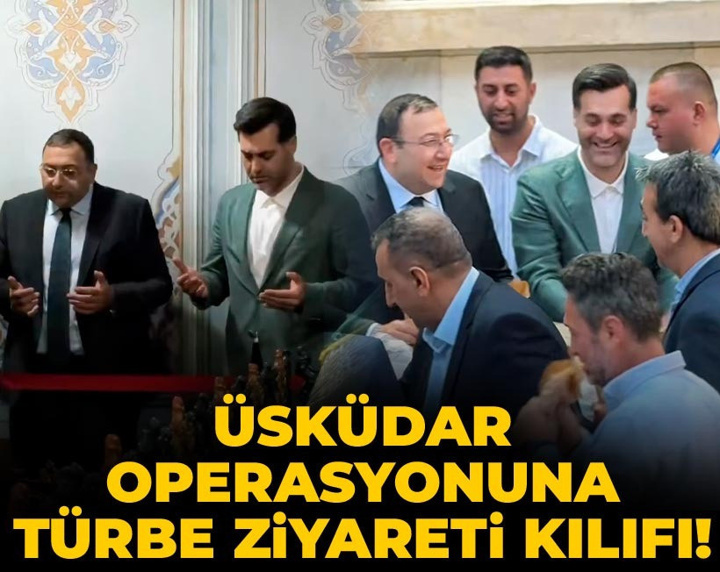 Üsküdar operasyonuna türbe ziyareti kılıfı!