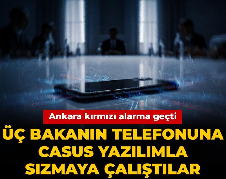 Üç bakanın telefonuna casus yazılımla sızmaya çalıştılar! Ankara kırmızı alarma geçti