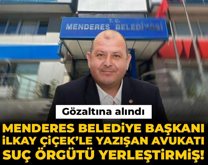 Son dakika | Menderes Belediye Başkanı İlkay Çiçek’le yazışan avukatı suç örgütü yerleştirmiş! Gözaltında