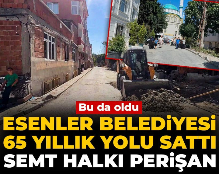 Bu da oldu! Esenler Belediyesi 65 yıllık yolu sattı, semt halkı perişan