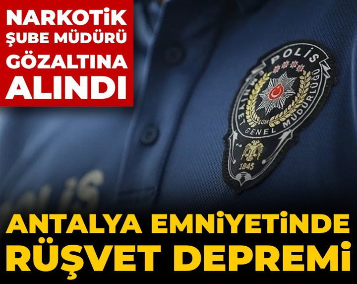 Antalya emniyetinde rüşvet depremi: Narkotik Şube Müdürü gözaltına alındı