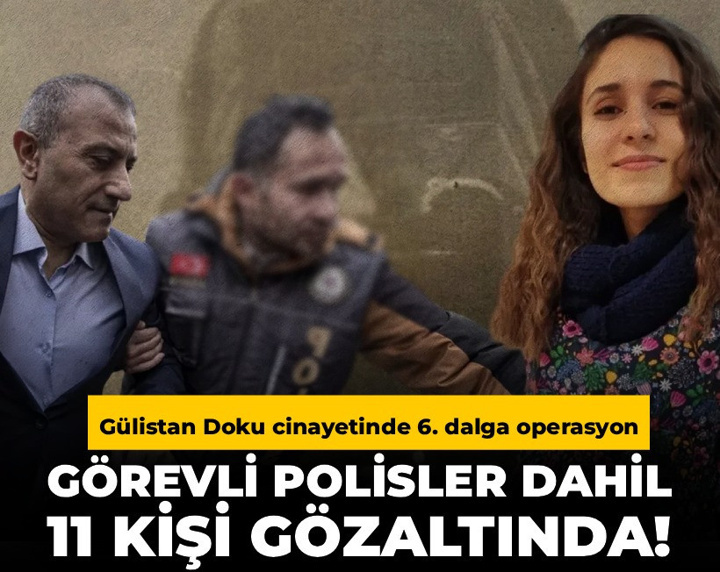 Gülistan Doku soruşturmasında 6. dalga: Görevde ve emekli polisler dahil 11 kişi gözaltında!
