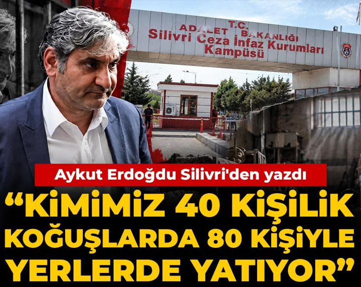 Aykut Erdoğdu Silivri'den yazdı: Kimimiz 40 kişilik koğuşlarda 80 kişiyle yerlerde yatıyor
