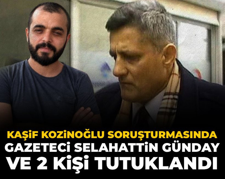 Kaşif Kozinoğlu soruşturmasında Gazeteci Selahattin Günday tutuklandı